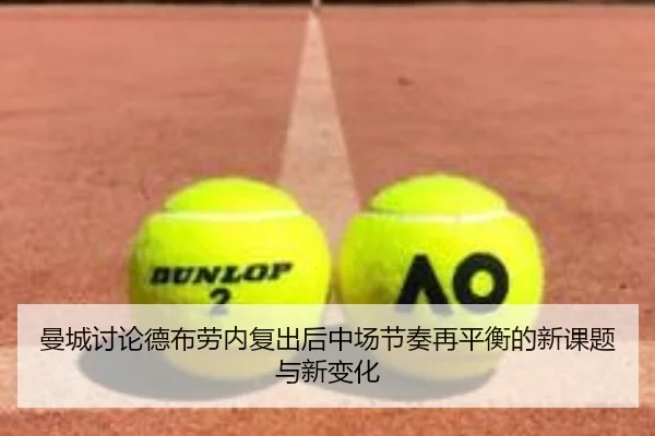 曼城讨论德布劳内复出后中场节奏再平衡的新课题与新变化