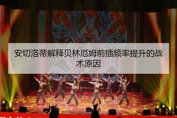 安切洛蒂解释贝林厄姆前插频率提升的战术原因