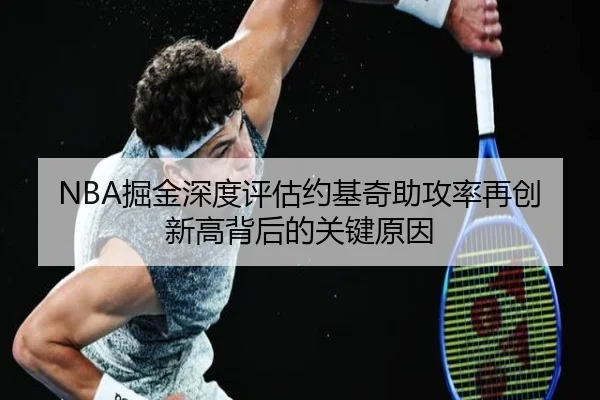 NBA掘金深度评估约基奇助攻率再创新高背后的关键原因