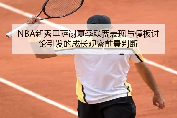 NBA新秀里萨谢夏季联赛表现与模板讨论引发的成长观察前景判断（kaiyun）